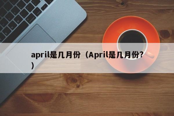 april是几月份（April是几月份?）