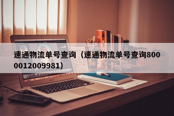 速通物流单号查询（速通物流单号查询8000012009981）