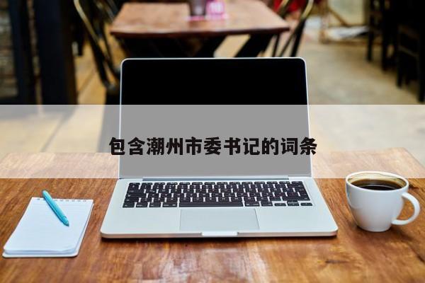 包含潮州市委书记的词条