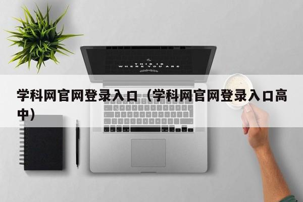 学科网官网登录入口（学科网官网登录入口高中）