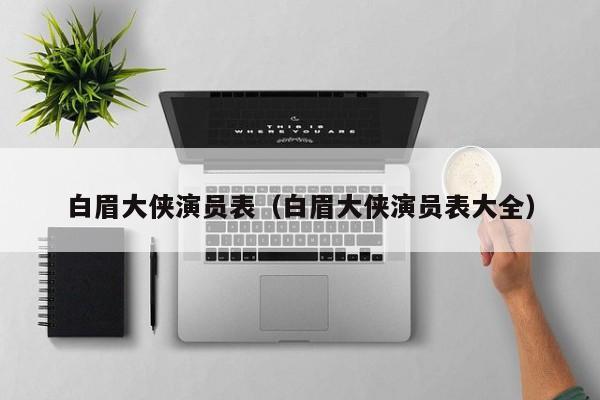 白眉大侠演员表（白眉大侠演员表大全）