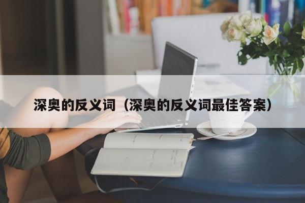 深奥的反义词（深奥的反义词最佳答案）