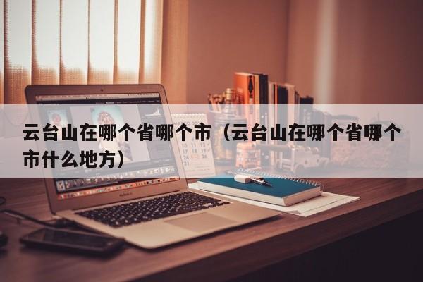 云台山在哪个省哪个市（云台山在哪个省哪个市什么地方）