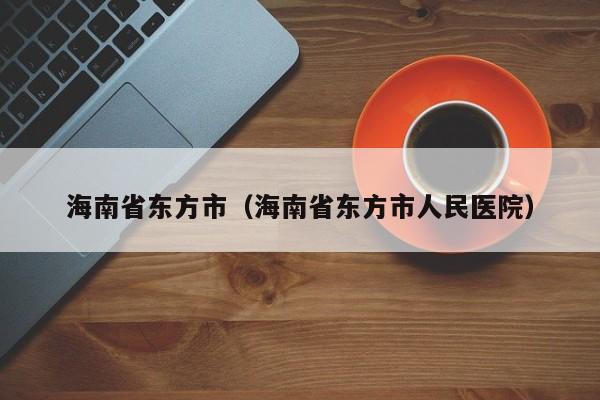 海南省东方市（海南省东方市人民医院）