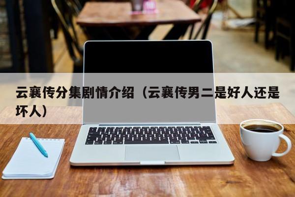 云襄传分集剧情介绍（云襄传男二是好人还是坏人）