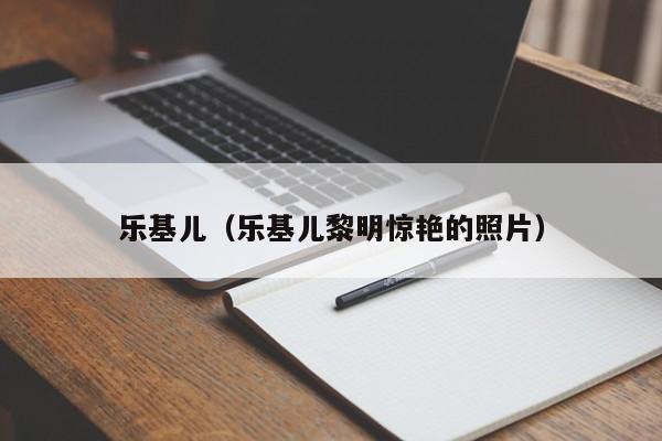 乐基儿（乐基儿黎明惊艳的照片）
