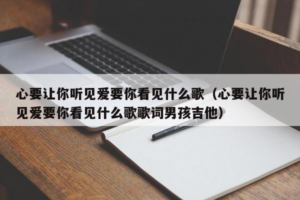 心要让你听见爱要你看见什么歌（心要让你听见爱要你看见什么歌歌词男孩吉他）