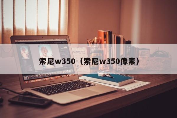 索尼w350（索尼w350像素）