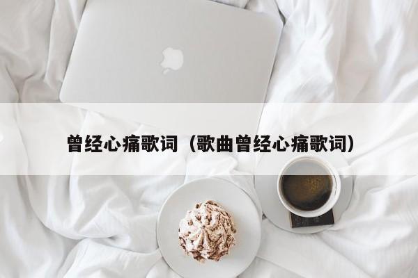 曾经心痛歌词（歌曲曾经心痛歌词）