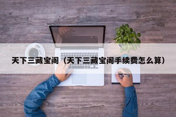 天下三藏宝阁（天下三藏宝阁手续费怎么算）