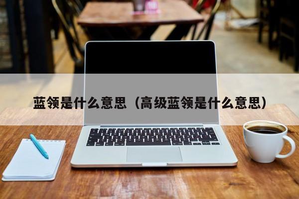 蓝领是什么意思（高级蓝领是什么意思）