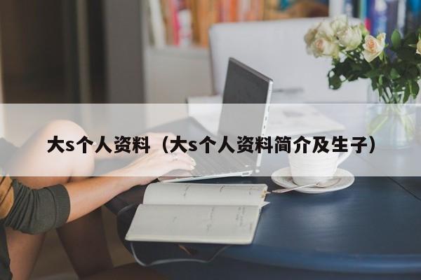 大s个人资料（大s个人资料简介及生子）