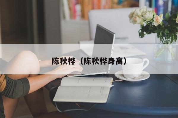 陈秋桦（陈秋桦身高）