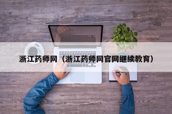 浙江药师网（浙江药师网官网继续教育）