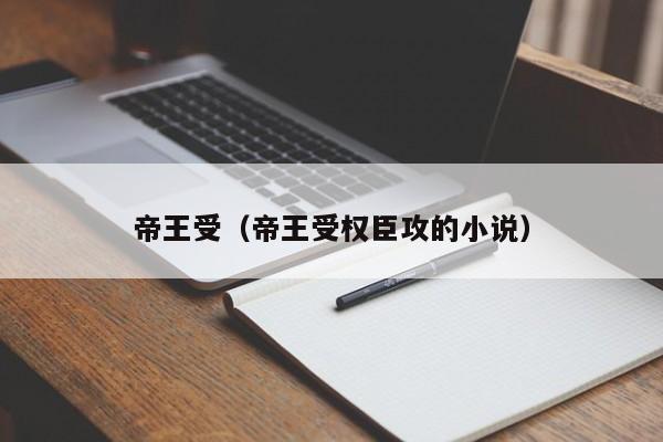 帝王受（帝王受权臣攻的小说）