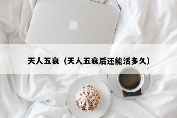天人五衰（天人五衰后还能活多久）