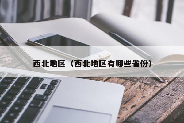 西北地区（西北地区有哪些省份）