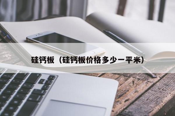 硅钙板（硅钙板价格多少一平米）