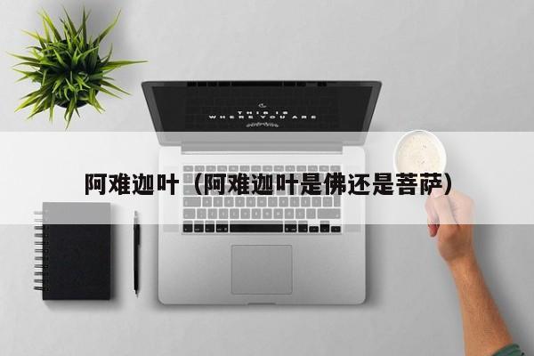 阿难迦叶（阿难迦叶是佛还是菩萨）