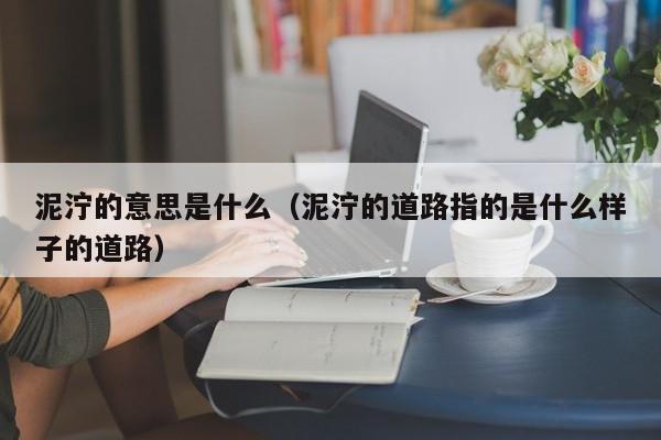 泥泞的意思是什么（泥泞的道路指的是什么样子的道路）