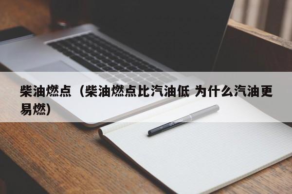 柴油燃点（柴油燃点比汽油低 为什么汽油更易燃）