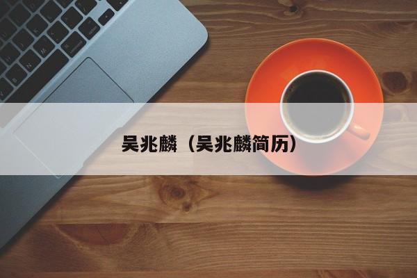 吴兆麟（吴兆麟简历）