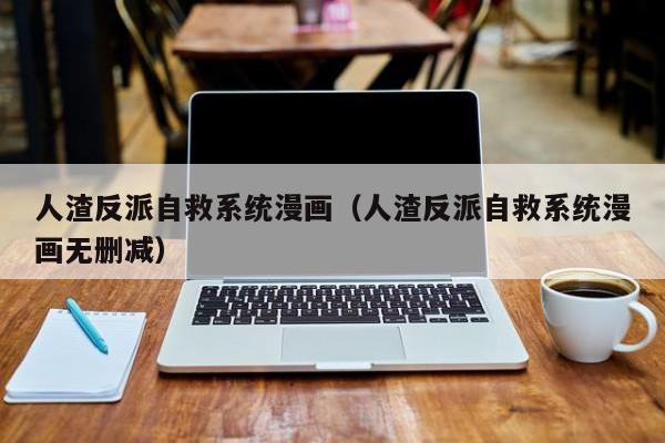 人渣反派自救系统漫画（人渣反派自救系统漫画无删减）
