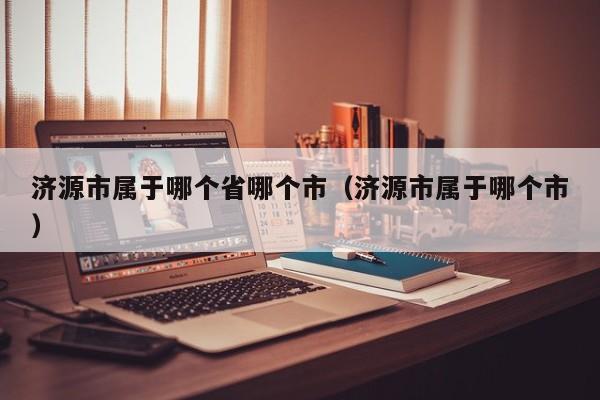 济源市属于哪个省哪个市（济源市属于哪个市）