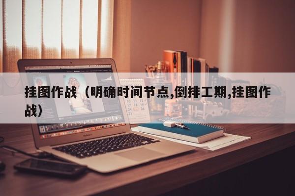 挂图作战（明确时间节点,倒排工期,挂图作战）