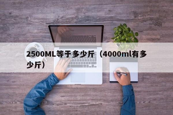 2500ML等于多少斤（4000ml有多少斤）