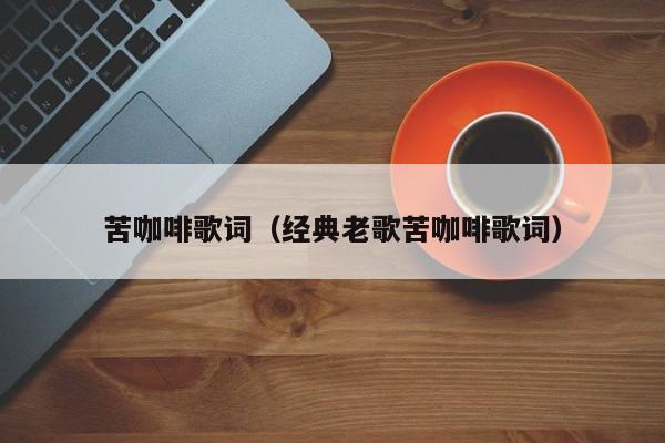 苦咖啡歌词（经典老歌苦咖啡歌词）