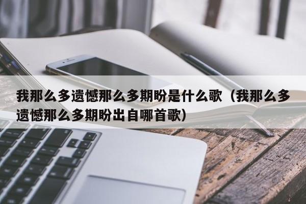 我那么多遗憾那么多期盼是什么歌（我那么多遗憾那么多期盼出自哪首歌）
