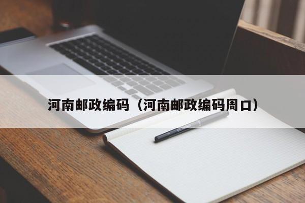 河南邮政编码（河南邮政编码周口）