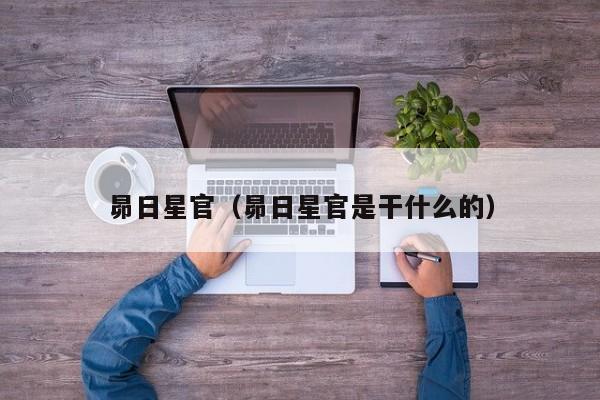 昴日星官（昴日星官是干什么的）