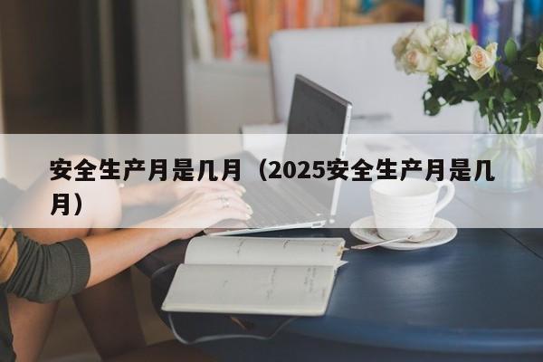 安全生产月是几月（2025安全生产月是几月）