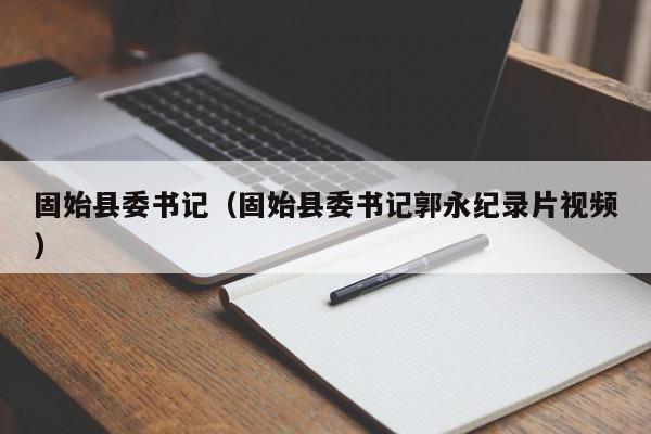 固始县委书记（固始县委书记郭永纪录片视频）