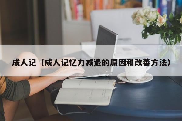 成人记（成人记忆力减退的原因和改善方法）
