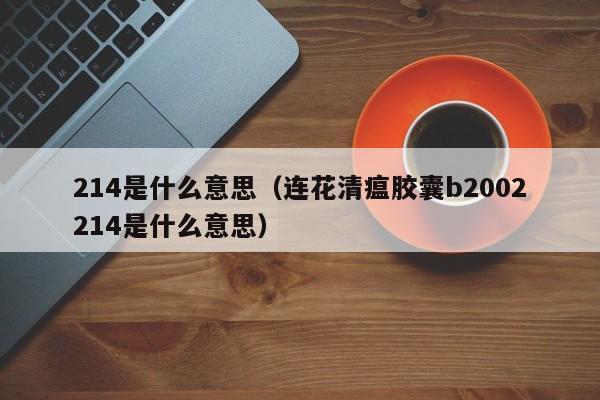 214是什么意思（连花清瘟胶囊b2002214是什么意思）