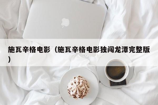 施瓦辛格电影（施瓦辛格电影独闯龙潭完整版）