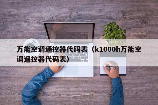 万能空调遥控器代码表（k1000h万能空调遥控器代码表）