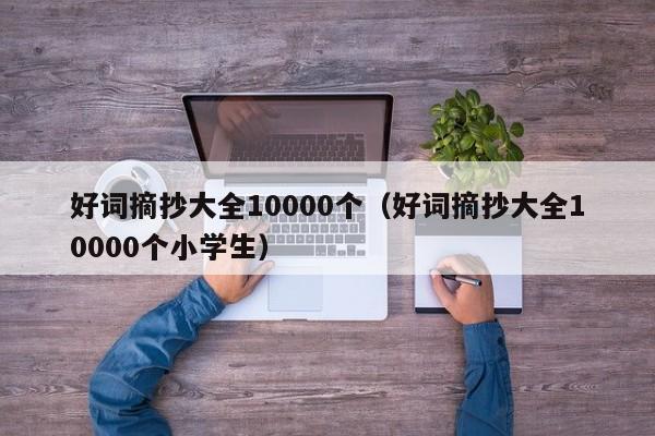 好词摘抄大全10000个（好词摘抄大全10000个小学生）