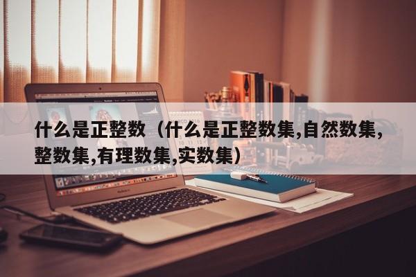 什么是正整数（什么是正整数集,自然数集,整数集,有理数集,实数集）