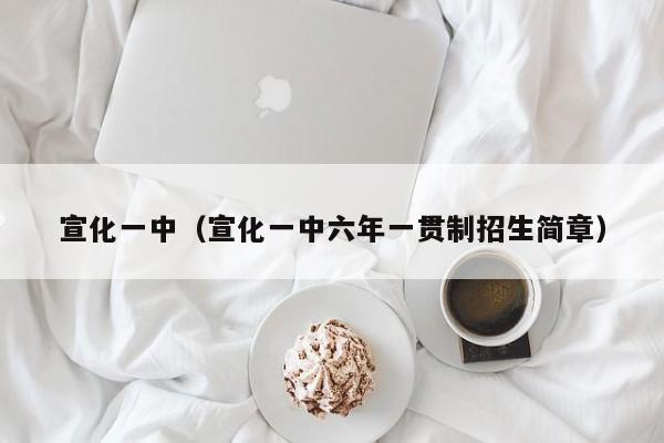 宣化一中（宣化一中六年一贯制招生简章）