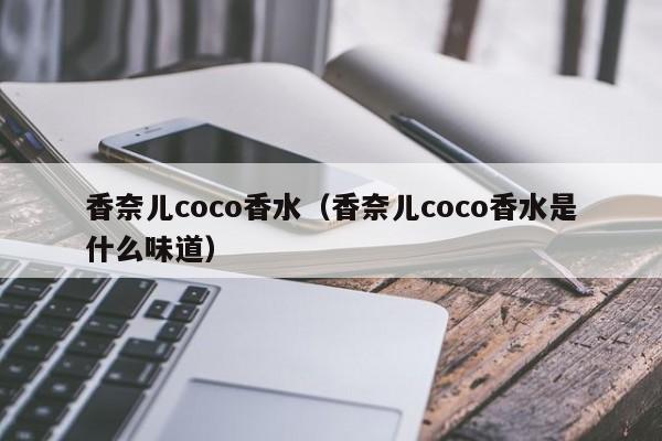 香奈儿coco香水（香奈儿coco香水是什么味道）
