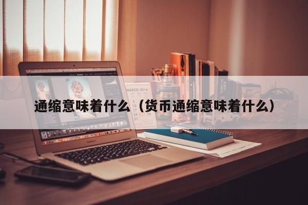 通缩意味着什么（货币通缩意味着什么）