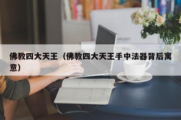 佛教四大天王（佛教四大天王手中法器背后寓意）