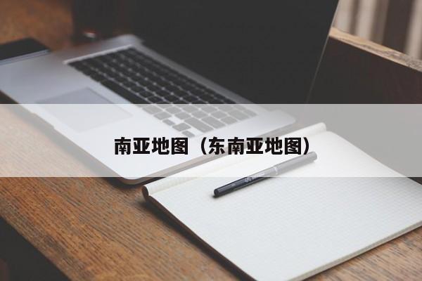 南亚地图（东南亚地图）