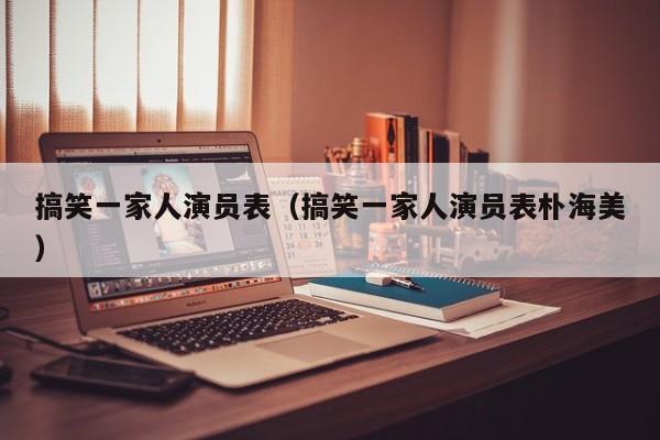 搞笑一家人演员表（搞笑一家人演员表朴海美）
