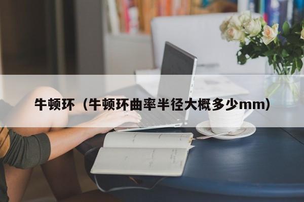 牛顿环（牛顿环曲率半径大概多少mm）