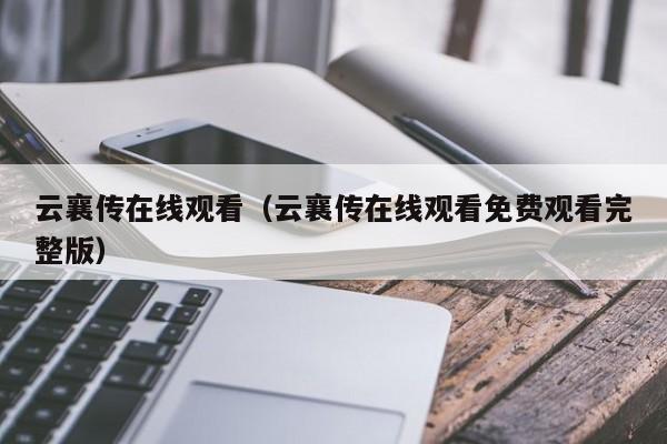 云襄传在线观看（云襄传在线观看免费观看完整版）